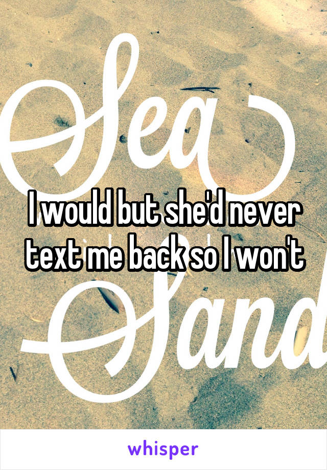 I would but she'd never text me back so I won't