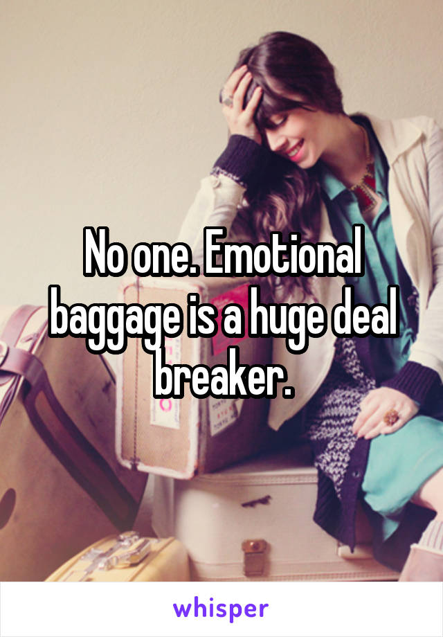 No one. Emotional baggage is a huge deal breaker.