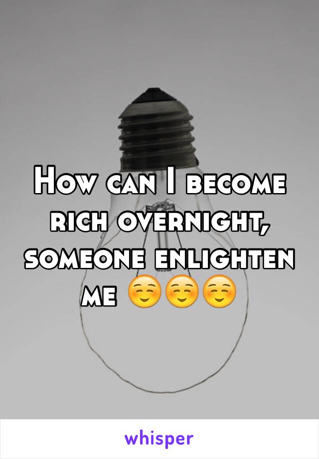 How can I become rich overnight, someone enlighten me ☺️☺️☺️