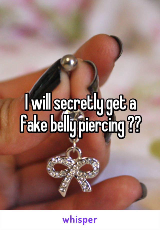 I will secretly get a fake belly piercing 😝😜