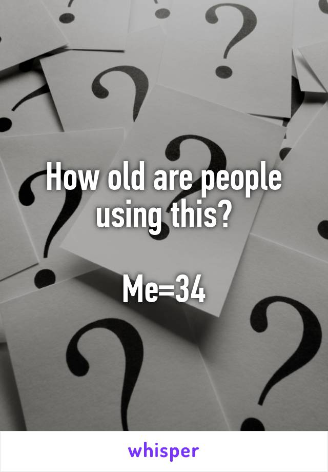 How old are people using this?

Me=34