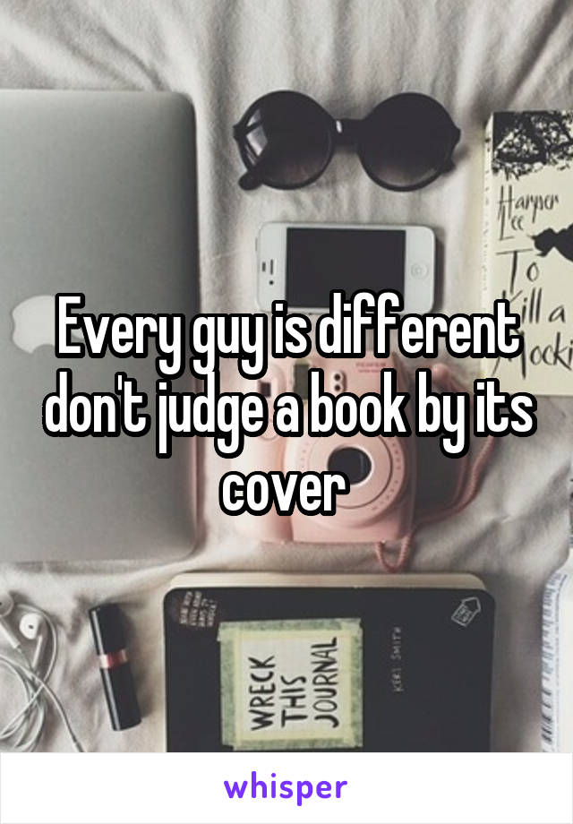 Every guy is different don't judge a book by its cover 