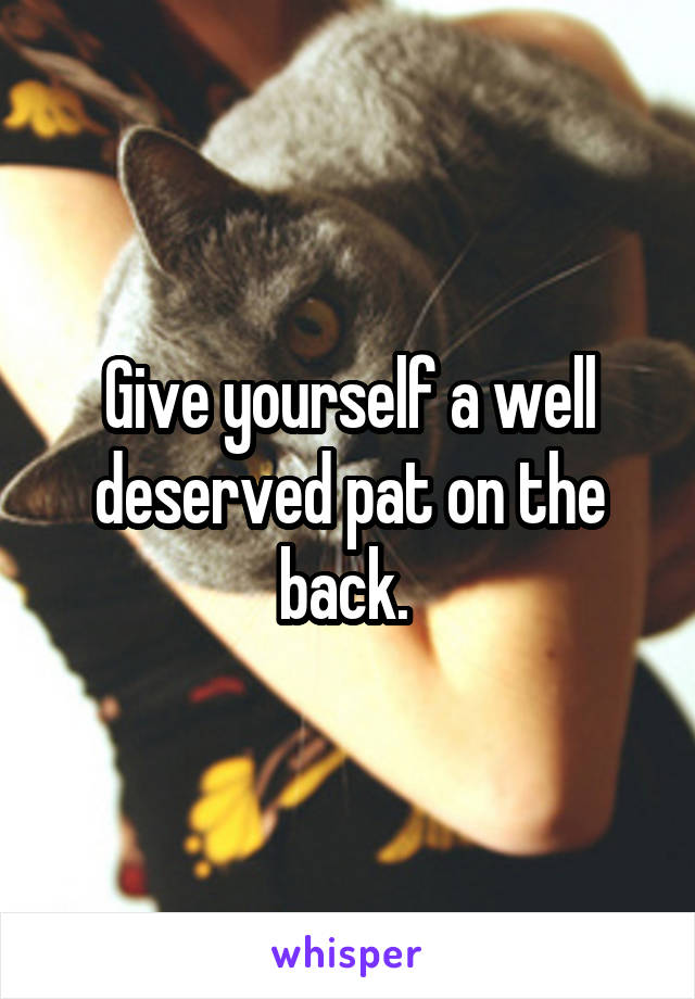 Give yourself a well deserved pat on the back. 