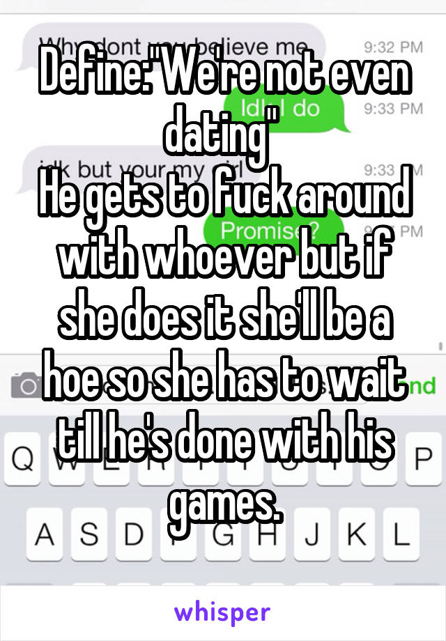 Define:"We're not even dating" 
He gets to fuck around with whoever but if she does it she'll be a hoe so she has to wait till he's done with his games.
