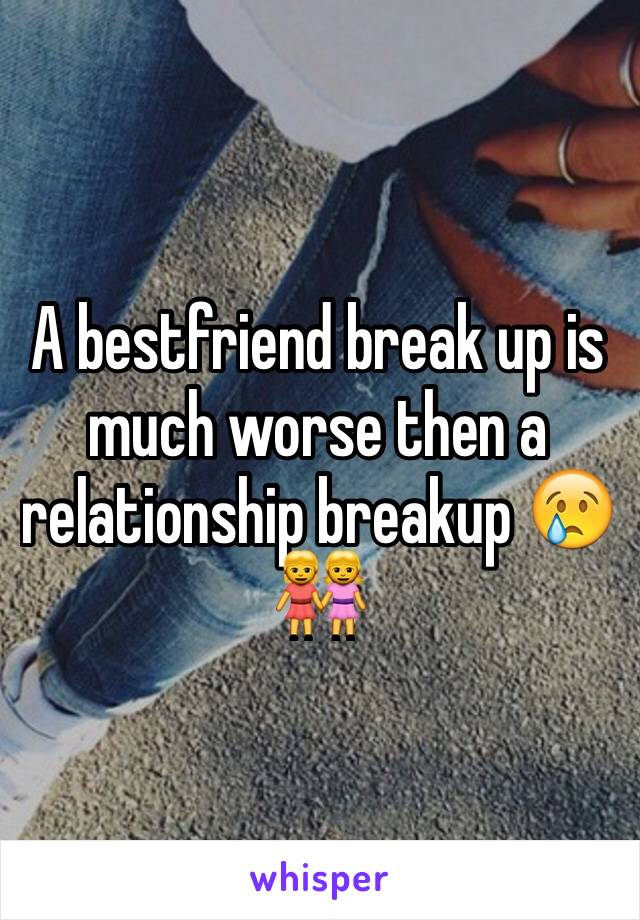 A bestfriend break up is much worse then a relationship breakup 😢👭