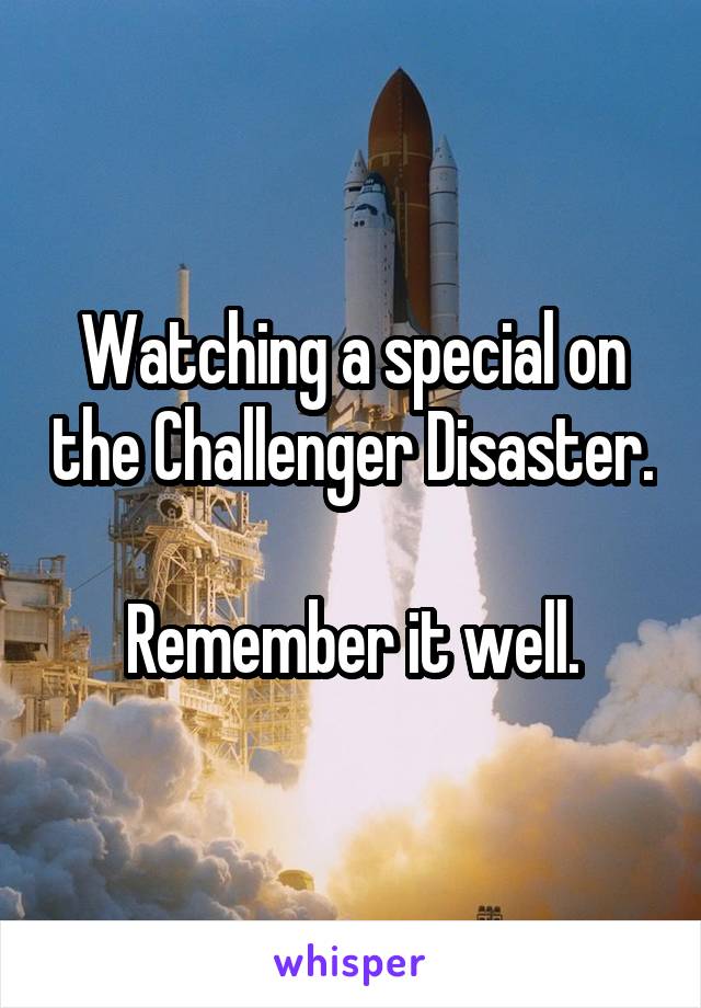 Watching a special on the Challenger Disaster.

Remember it well.
