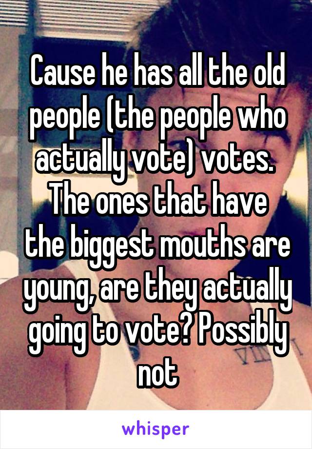 Cause he has all the old people (the people who actually vote) votes. 
The ones that have the biggest mouths are young, are they actually going to vote? Possibly not
