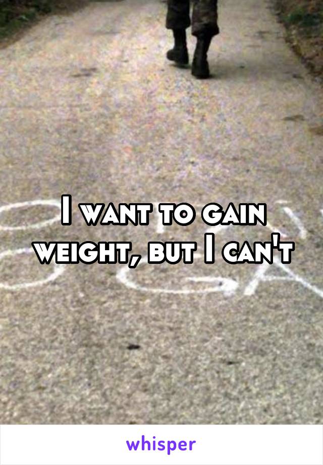 I want to gain weight, but I can't