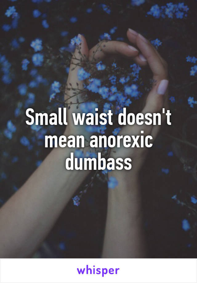 Small waist doesn't mean anorexic dumbass