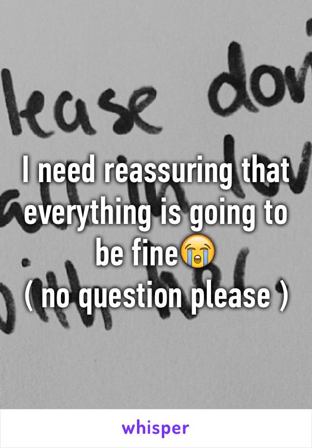 I need reassuring that everything is going to be fine😭
( no question please )