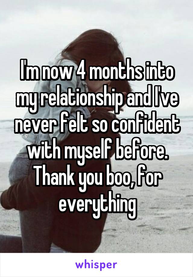 I'm now 4 months into my relationship and I've never felt so confident with myself before. Thank you boo, for everything