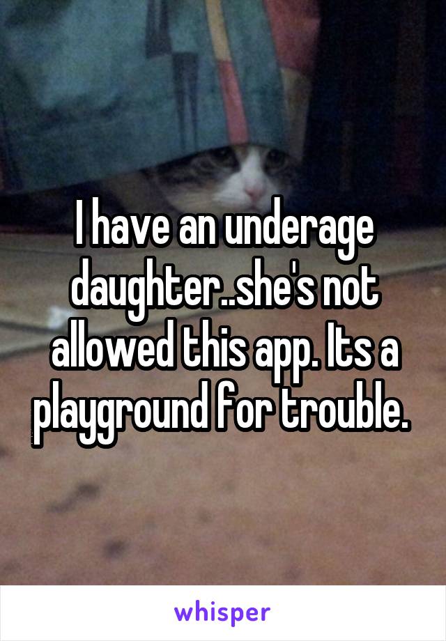 I have an underage daughter..she's not allowed this app. Its a playground for trouble. 