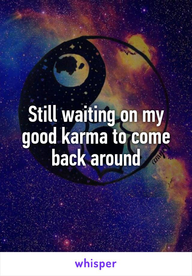 Still waiting on my good karma to come back around
