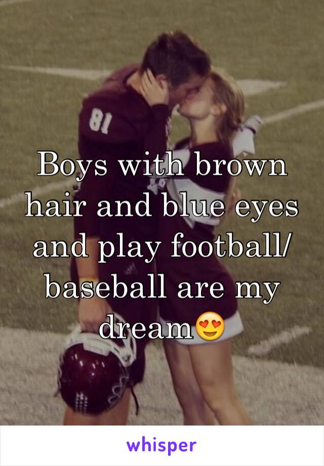 Boys with brown hair and blue eyes and play football/baseball are my dream😍