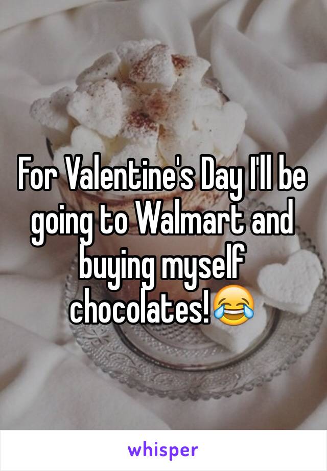 For Valentine's Day I'll be going to Walmart and buying myself chocolates!😂