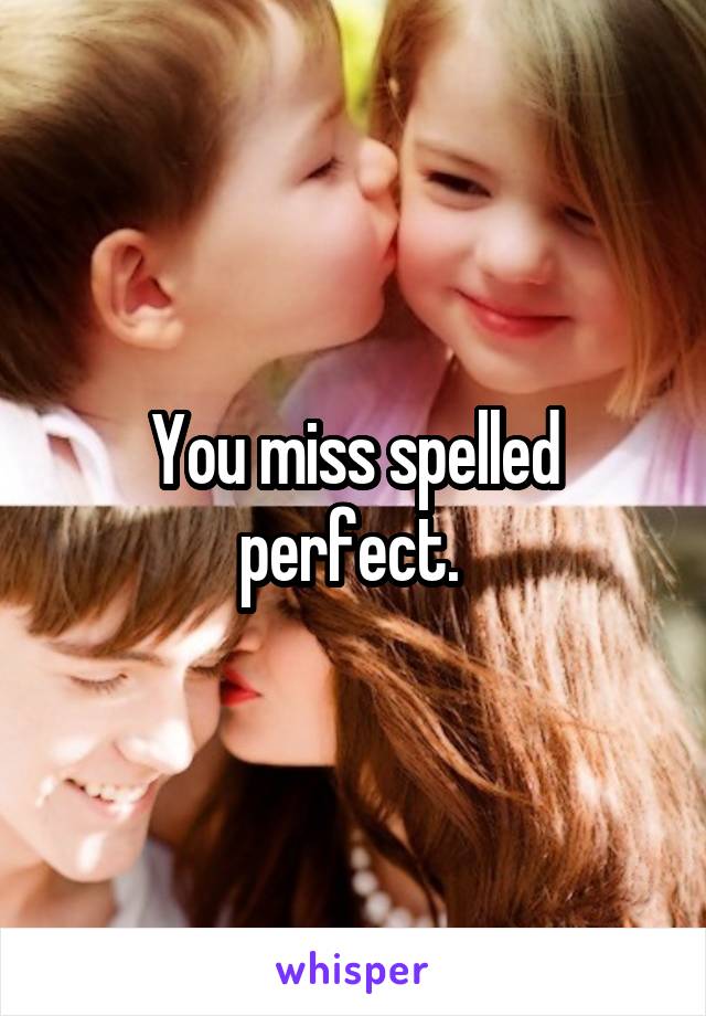 You miss spelled perfect. 