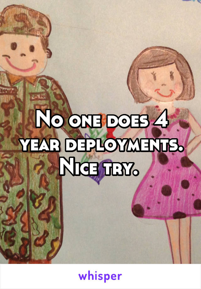 No one does 4 year deployments. Nice try. 