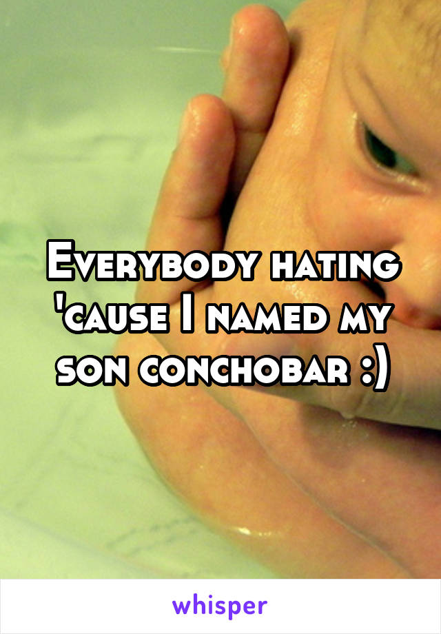 Everybody hating 'cause I named my son conchobar :)