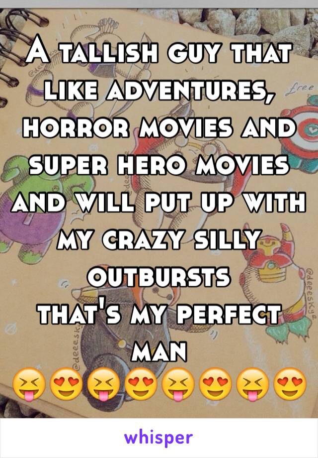 A tallish guy that like adventures, horror movies and super hero movies and will put up with my crazy silly outbursts  
that's my perfect man 
😝😍😝😍😝😍😝😍