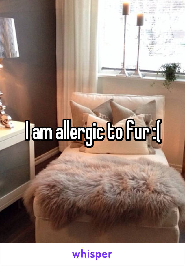 I am allergic to fur :(