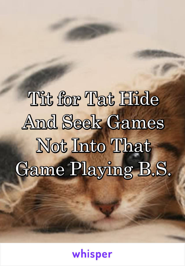 Tit for Tat Hide And Seek Games Not Into That Game Playing B.S.