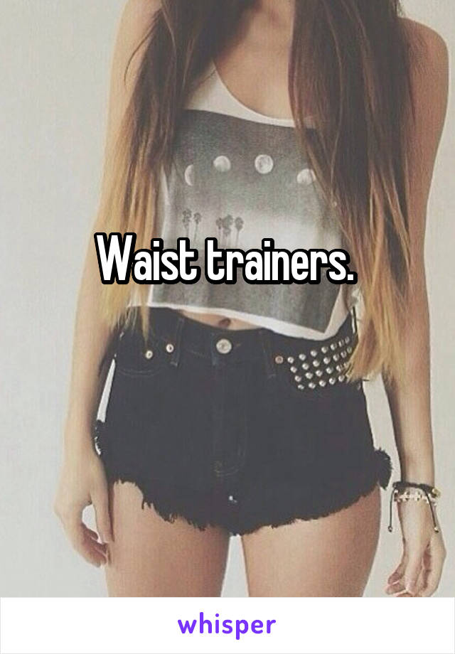 Waist trainers. 

