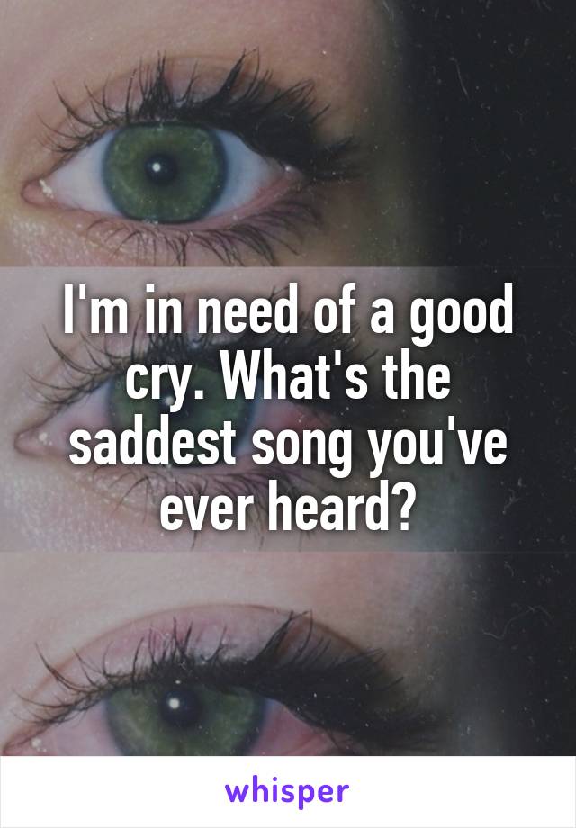 I'm in need of a good cry. What's the saddest song you've ever heard?