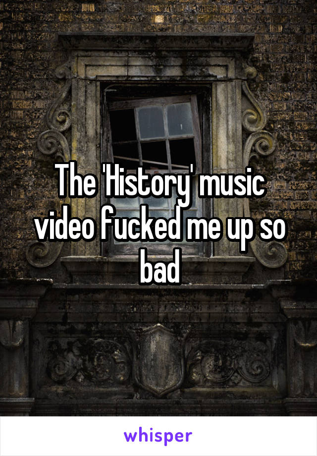 The 'History' music video fucked me up so bad