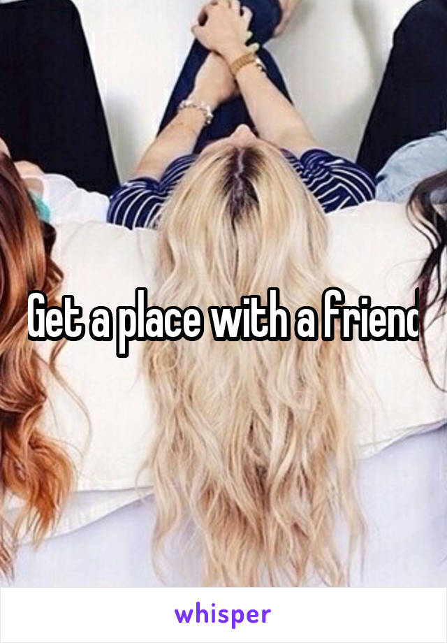 Get a place with a friend