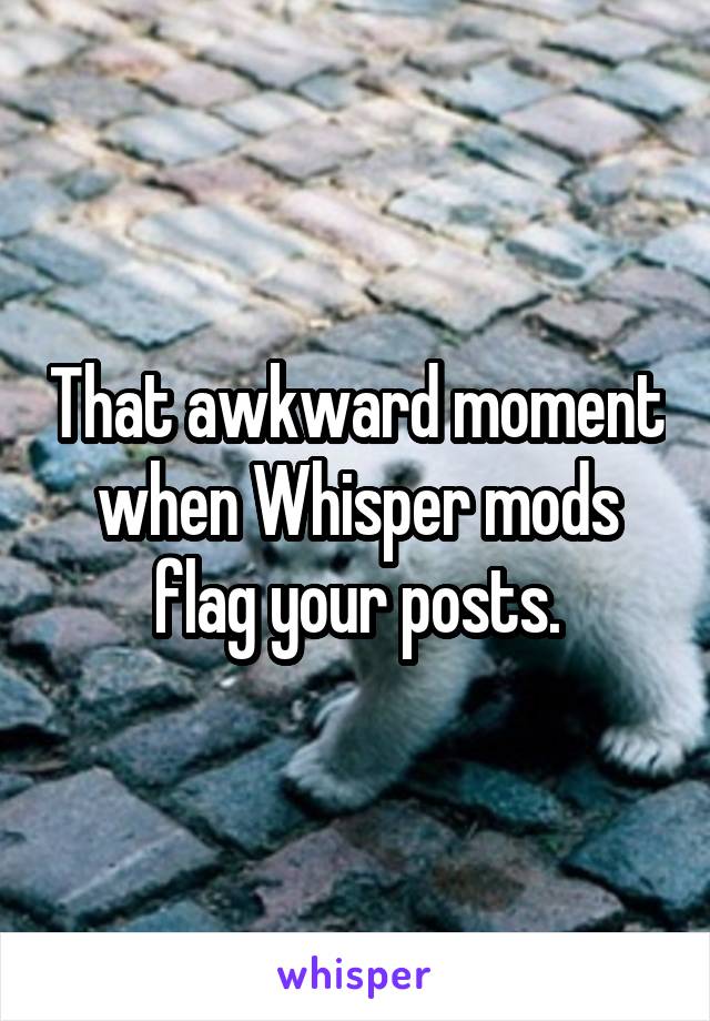 That awkward moment when Whisper mods flag your posts.