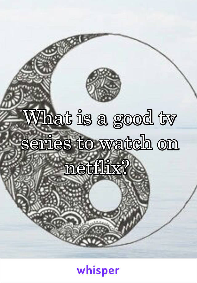 What is a good tv series to watch on netflix? 