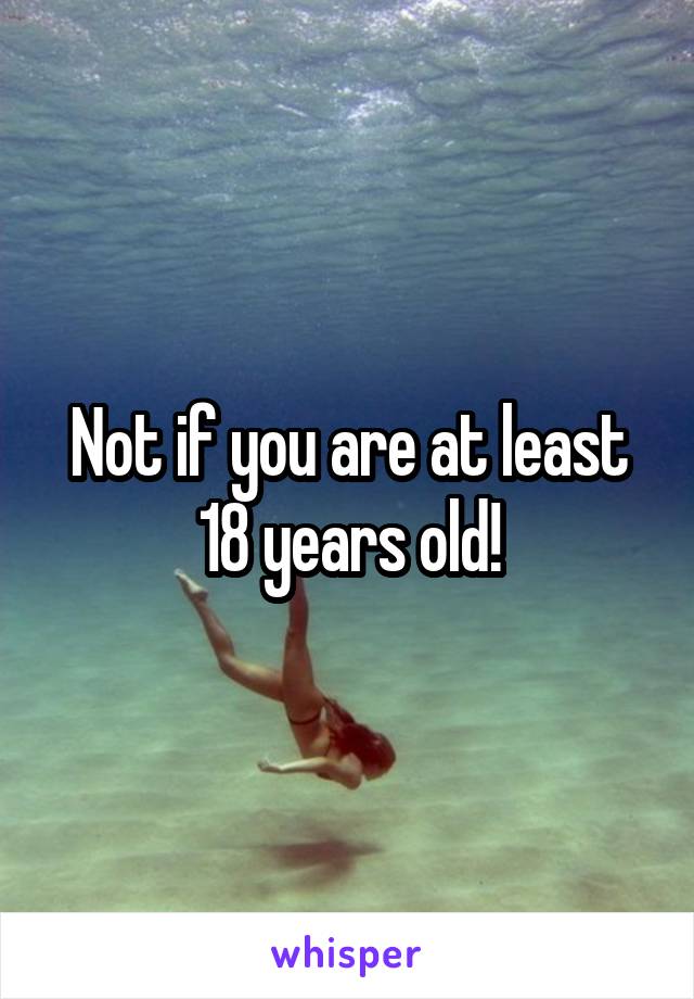 Not if you are at least 18 years old!