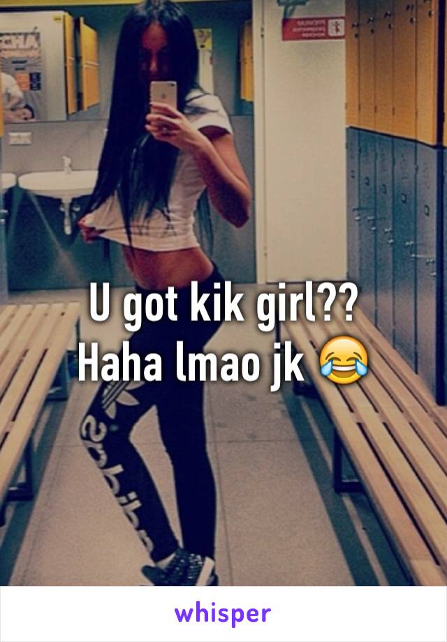 U got kik girl??
Haha lmao jk 😂