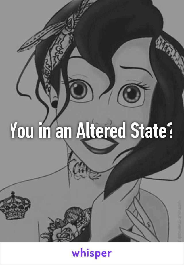 You in an Altered State?