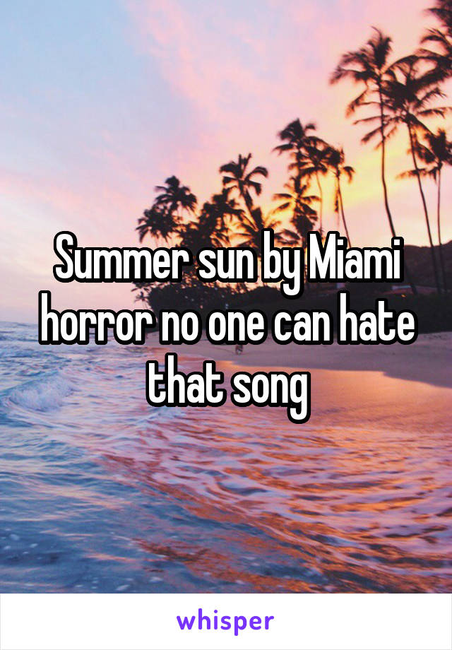 Summer sun by Miami horror no one can hate that song