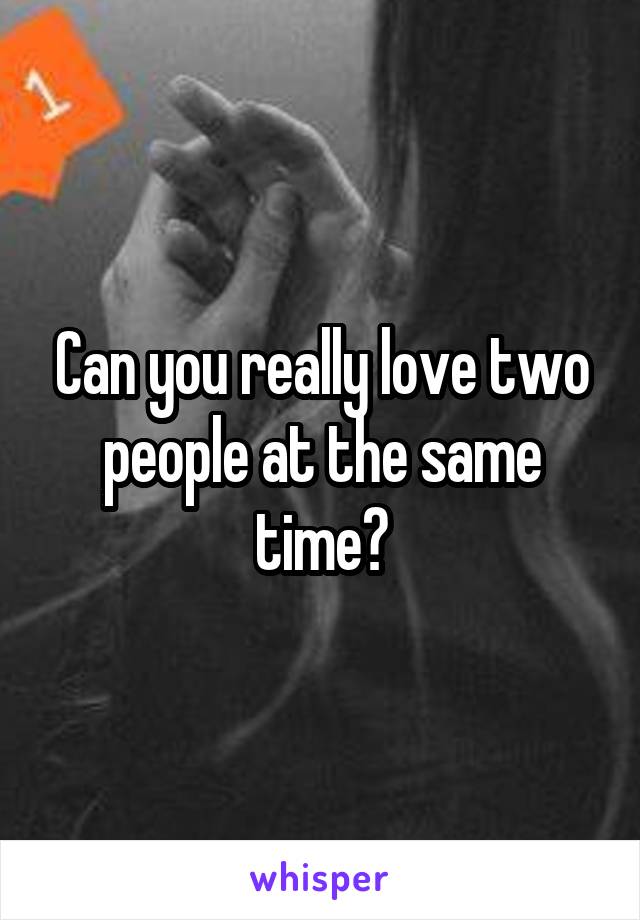 Can you really love two people at the same time?