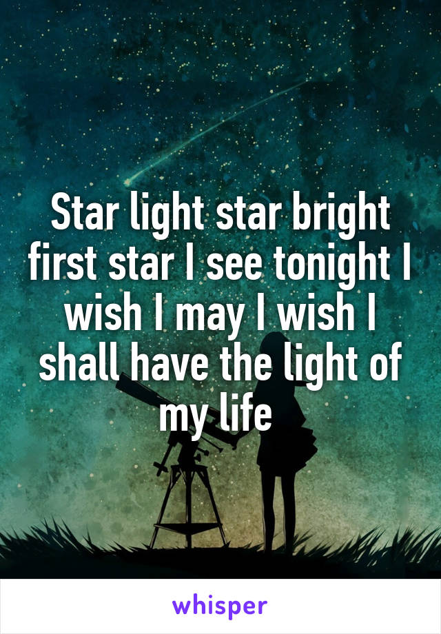 Star light star bright first star I see tonight I wish I may I wish I shall have the light of my life 