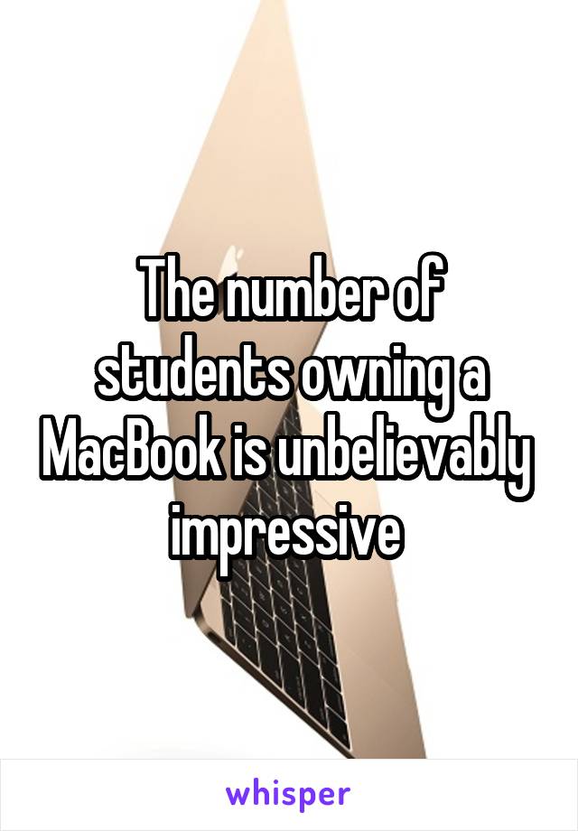 The number of students owning a MacBook is unbelievably  impressive 