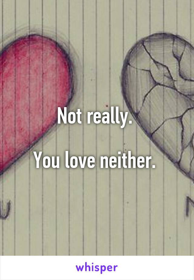 Not really. 

You love neither. 