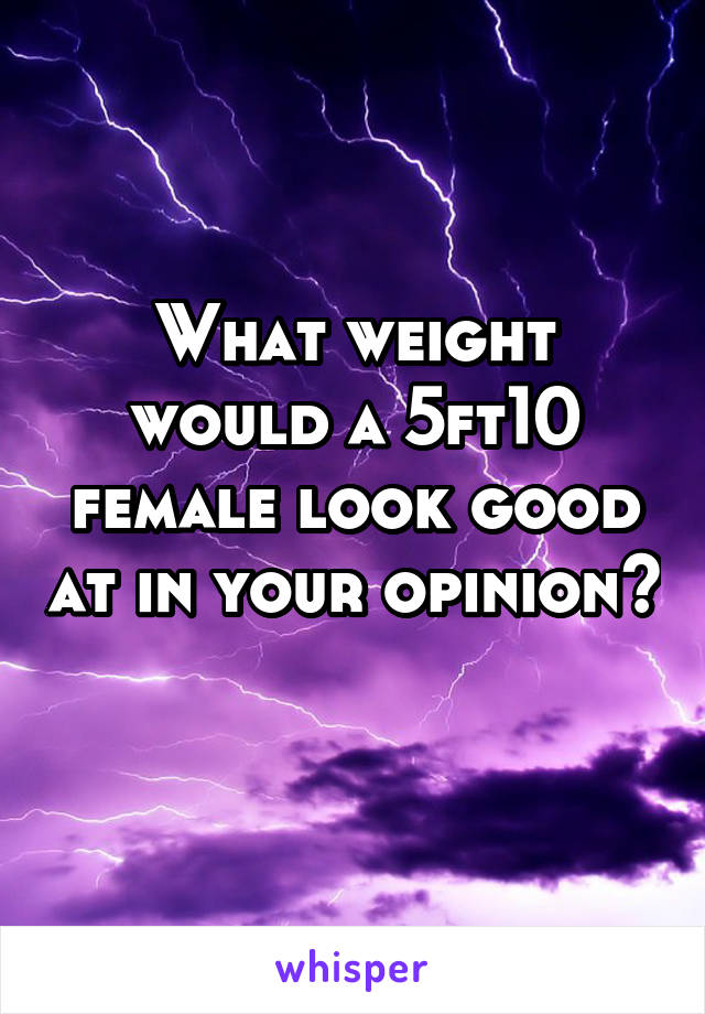 What weight would a 5ft10 female look good at in your opinion? 