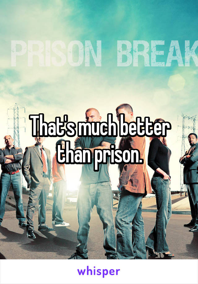 That's much better than prison.