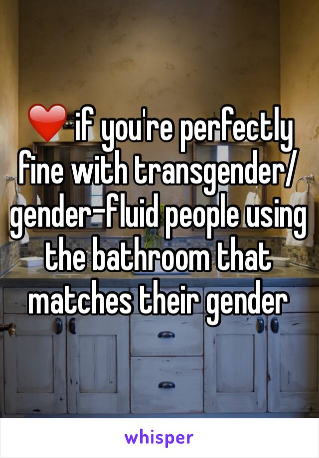 ❤️ if you're perfectly fine with transgender/gender-fluid people using the bathroom that matches their gender