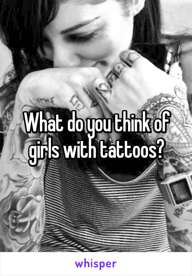 What do you think of girls with tattoos?