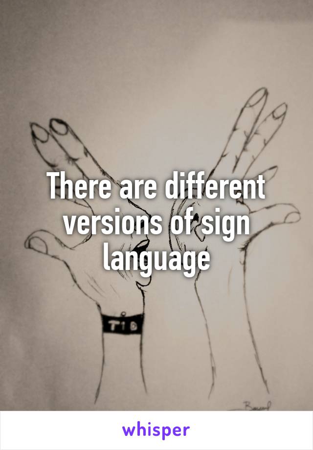 There are different versions of sign language
