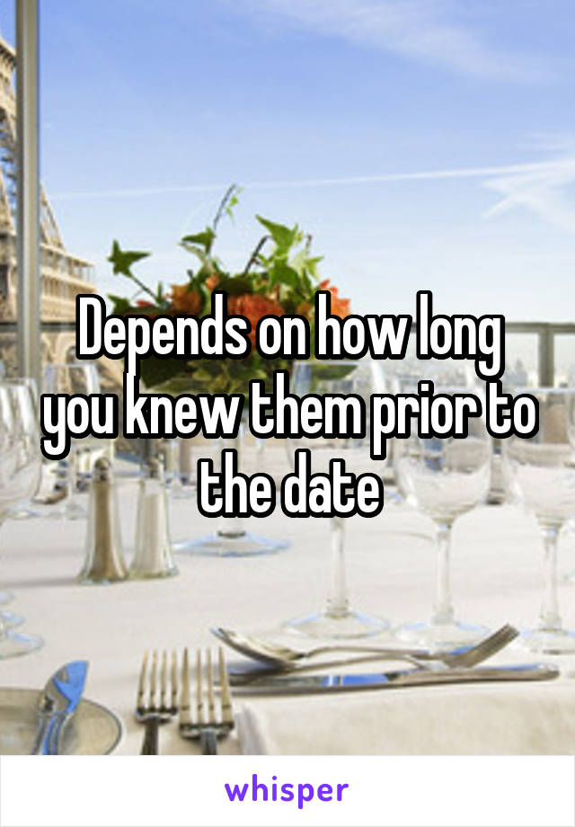 Depends on how long you knew them prior to the date