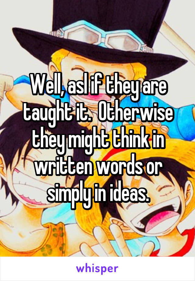 Well, asl if they are taught it.  Otherwise they might think in written words or simply in ideas.