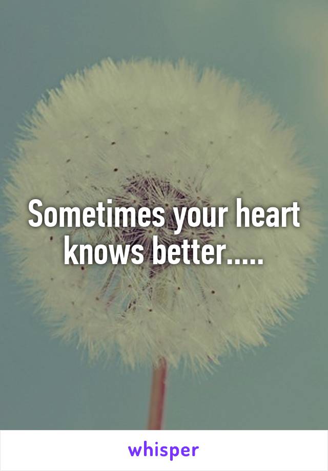 Sometimes your heart knows better.....