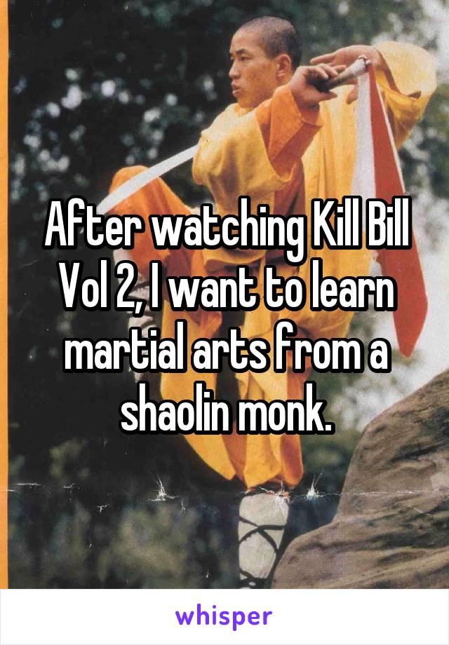 After watching Kill Bill Vol 2, I want to learn martial arts from a shaolin monk.