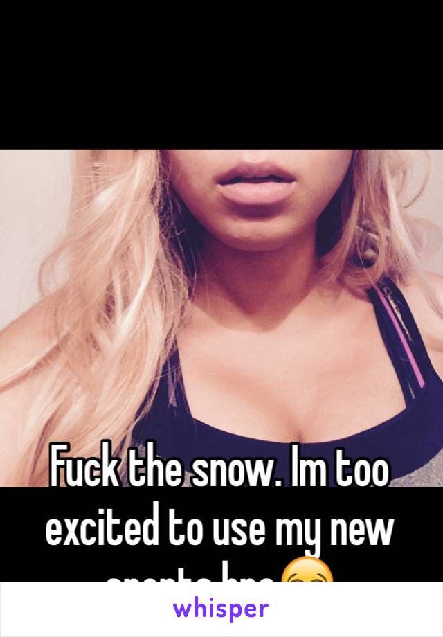 Fuck the snow. Im too excited to use my new sports bra😂