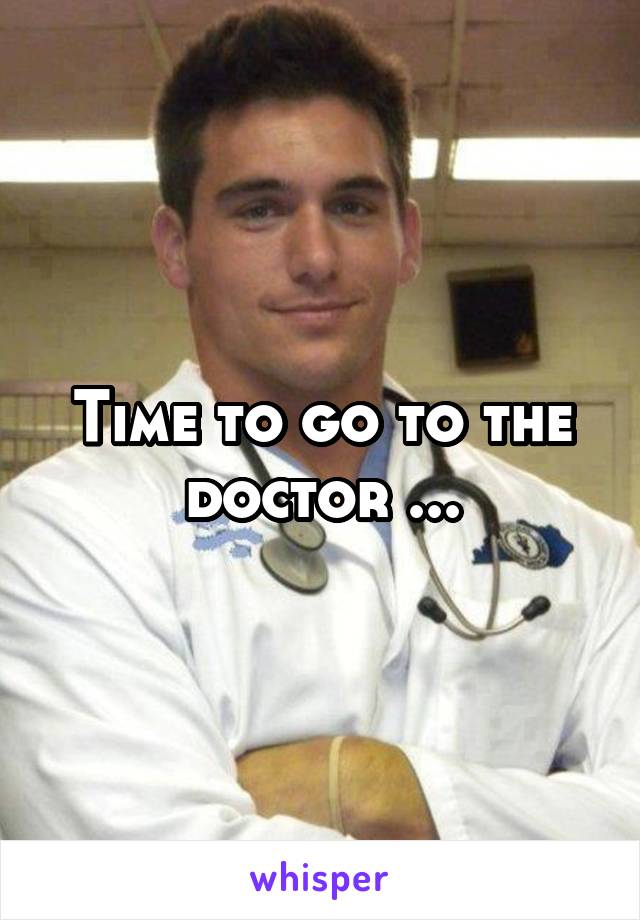 Time to go to the doctor ...
